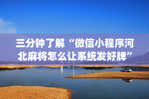 三分钟了解“微信小程序河北麻将怎么让系统发好牌”（胜率到哪调)