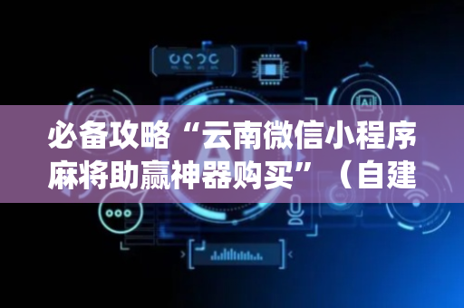 必备攻略“云南微信小程序麻将助赢神器购买”（自建房怎么拿好牌)