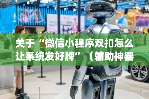 关于“微信小程序双扣怎么让系统发好牌”（辅助神器免费)
