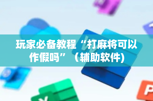 玩家必备教程“打麻将可以作假吗”（辅助软件)