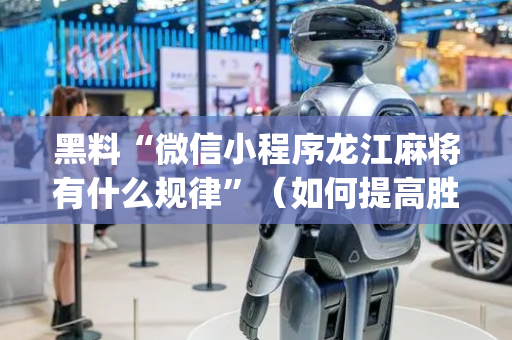 黑料“微信小程序龙江麻将有什么规律”（如何提高胜率)