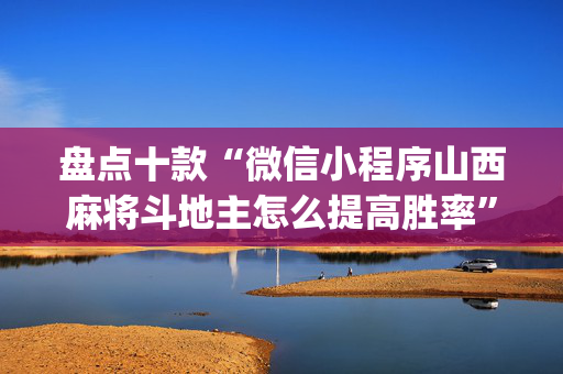 盘点十款“微信小程序山西麻将斗地主怎么提高胜率”（软件出售)