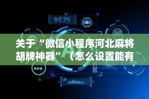 关于“微信小程序河北麻将胡牌神器”（怎么设置能有好牌)