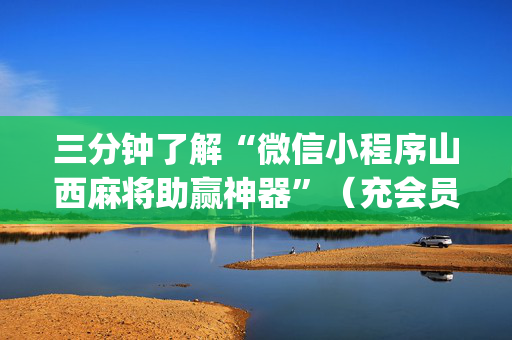 三分钟了解“微信小程序山西麻将助赢神器”（充会员胜率高)