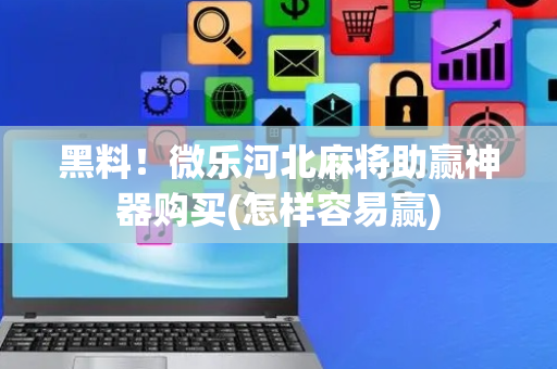 黑料！微乐河北麻将助赢神器购买(怎样容易赢)