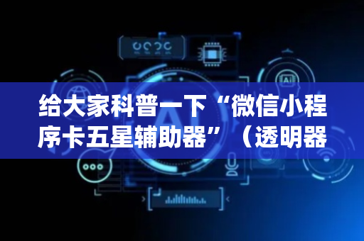 给大家科普一下“微信小程序卡五星辅助器”（透明器教程)