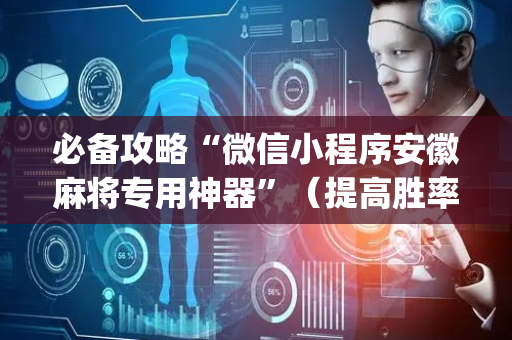 必备攻略“微信小程序安徽麻将专用神器”（提高胜率技巧)