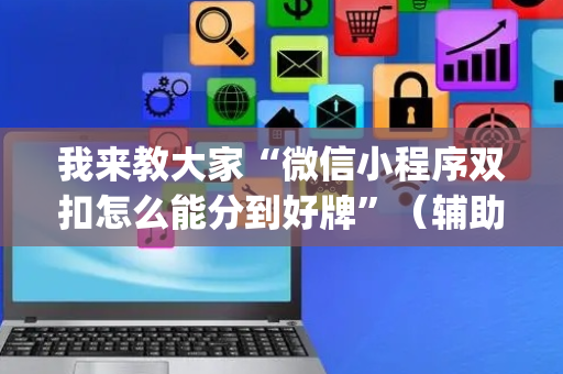 我来教大家“微信小程序双扣怎么能分到好牌”（辅助软件)