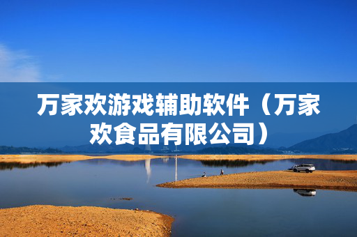 万家欢游戏辅助软件（万家欢食品有限公司）