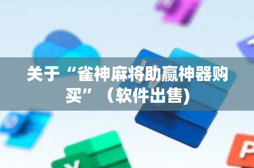 关于“雀神麻将助赢神器购买”（软件出售)