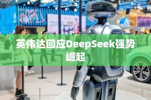 英伟达回应DeepSeek强势崛起