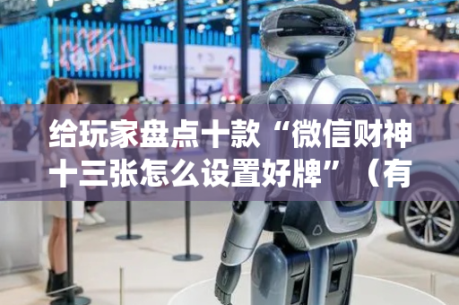 给玩家盘点十款“微信财神十三张怎么设置好牌”（有没有猫腻)