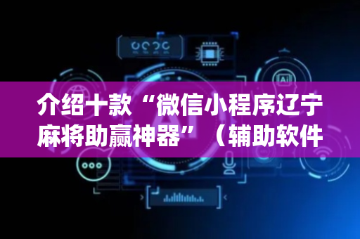 介绍十款“微信小程序辽宁麻将助赢神器”（辅助软件)