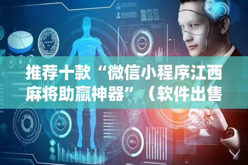 推荐十款“微信小程序江西麻将助赢神器”（软件出售)