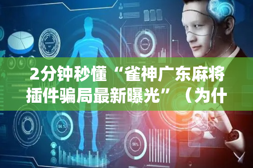 2分钟秒懂“雀神广东麻将插件骗局最新曝光”（为什么有人一直赢)