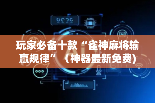 玩家必备十款“雀神麻将输赢规律”（神器最新免费)