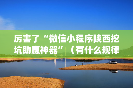 厉害了“微信小程序陕西挖坑助赢神器”（有什么规律)