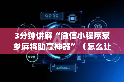 3分钟讲解“微信小程序家乡麻将助赢神器”（怎么让系统给自己好牌)
