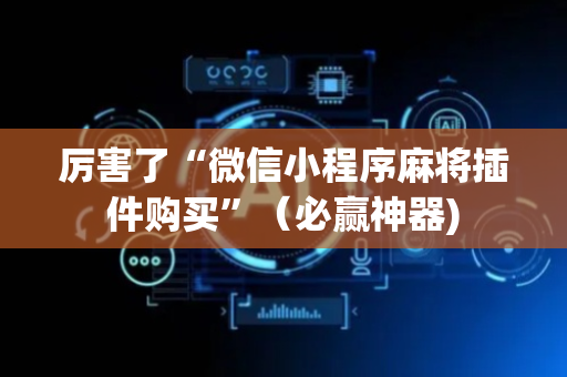 厉害了“微信小程序麻将插件购买”（必赢神器)