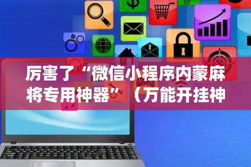 厉害了“微信小程序内蒙麻将专用神器”（万能开挂神器)