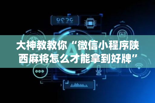 大神教教你“微信小程序陕西麻将怎么才能拿到好牌”（有什么规律)