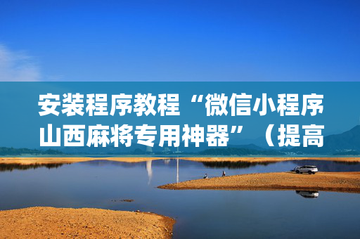 安装程序教程“微信小程序山西麻将专用神器”（提高胜率技巧)