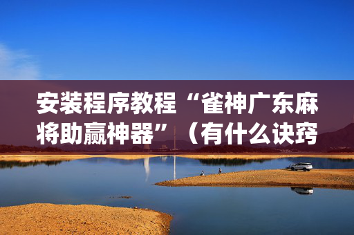 安装程序教程“雀神广东麻将助赢神器”（有什么诀窍)
