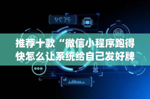 推荐十款“微信小程序跑得快怎么让系统给自己发好牌”（怎么让系统给自己好牌)