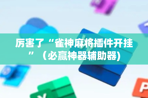 厉害了“雀神麻将插件开挂”（必赢神器辅助器)