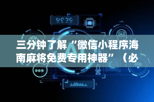 三分钟了解“微信小程序海南麻将免费专用神器”（必赢神器)