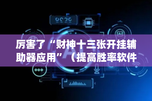 厉害了“财神十三张开挂辅助器应用”（提高胜率软件)