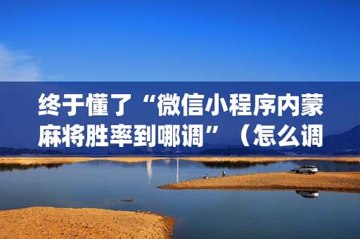 终于懂了“微信小程序内蒙麻将胜率到哪调”（怎么调胜率)