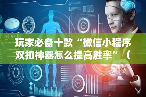 玩家必备十款“微信小程序双扣神器怎么提高胜率”（是否能开挂)