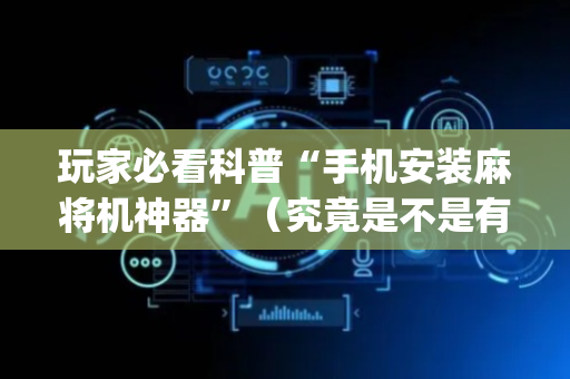 玩家必看科普“手机安装麻将机神器”（究竟是不是有挂)