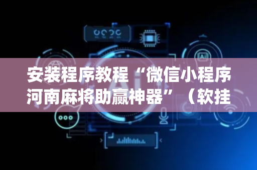 安装程序教程“微信小程序河南麻将助赢神器”（软挂神器)