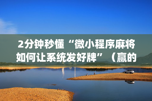 2分钟秒懂“微小程序麻将如何让系统发好牌”（赢的技巧规律)