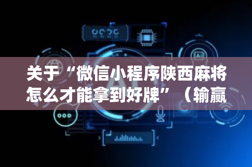 关于“微信小程序陕西麻将怎么才能拿到好牌”（输赢有什么规律)