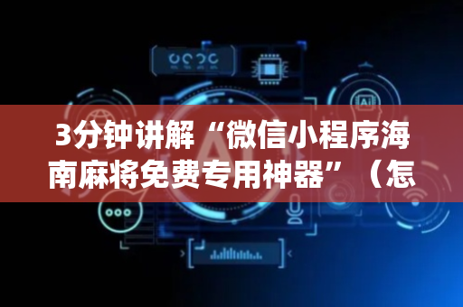 3分钟讲解“微信小程序海南麻将免费专用神器”（怎么能得到好牌)