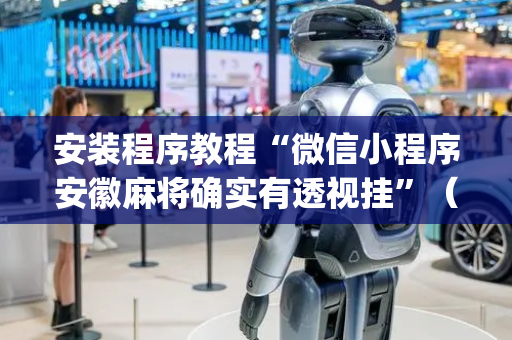 安装程序教程“微信小程序安徽麻将确实有透视挂”（规律确实有挂)