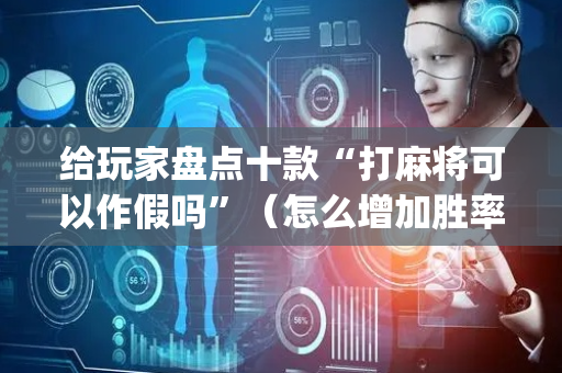 给玩家盘点十款“打麻将可以作假吗”（怎么增加胜率)