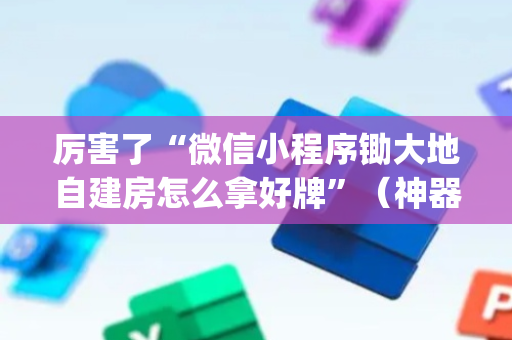厉害了“微信小程序锄大地自建房怎么拿好牌”（神器最新免费)