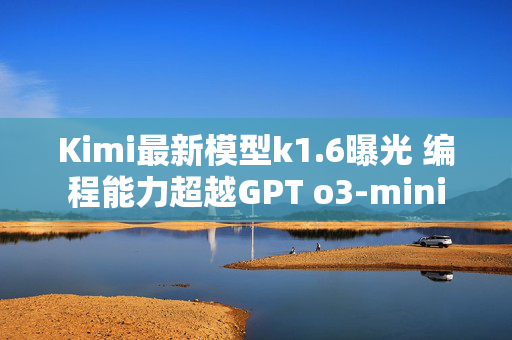 Kimi最新模型k1.6曝光 编程能力超越GPT o3-mini