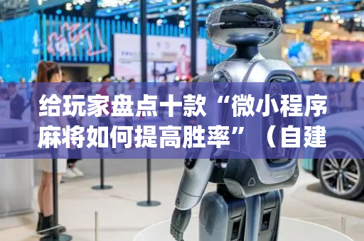 给玩家盘点十款“微小程序麻将如何提高胜率”（自建房胜负规律)