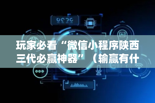 玩家必看“微信小程序陕西三代必赢神器”（输赢有什么规律)