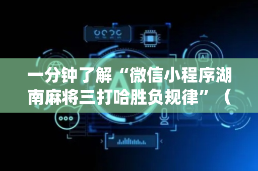 一分钟了解“微信小程序湖南麻将三打哈胜负规律”（有什么诀窍)
