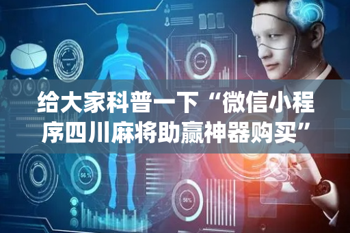 给大家科普一下“微信小程序四川麻将助赢神器购买”（骗局大揭秘)