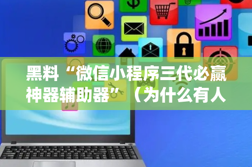 黑料“微信小程序三代必赢神器辅助器”（为什么有人一直赢)