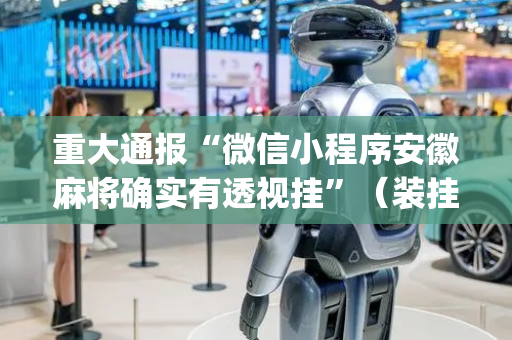重大通报“微信小程序安徽麻将确实有透视挂”（装挂怎么安装)