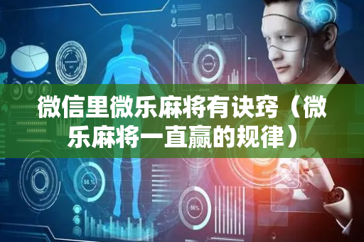 微信里微乐麻将有诀窍（微乐麻将一直赢的规律）