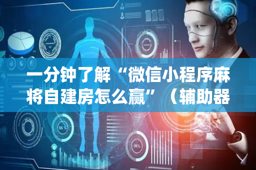 一分钟了解“微信小程序麻将自建房怎么赢”（辅助器插件)